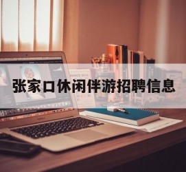 巴中张家口休闲伴游雇用信息(张家口休闲伴游雇用信息最新)