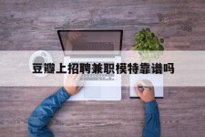 巴中豆瓣上雇用兼职模特靠谱吗的简单介绍