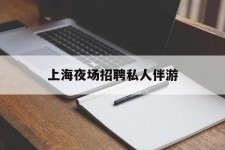 巴中上海夜场雇用私家伴游(上海雇用高端伴游一天20万)