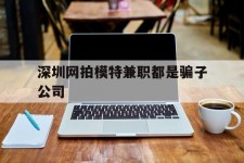 巴中深圳网拍模特兼职都是骗子公司(雇用网拍模特是实是假)