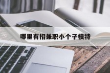 巴中哪里有招兼职小个子模特(哪里有招兼职小个子模特的)