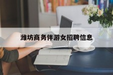 巴中潍坊商务伴游女雇用信息的简单介绍