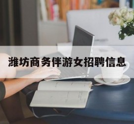 巴中潍坊商务伴游女雇用信息的简单介绍