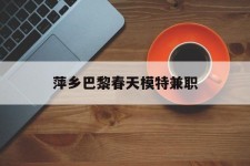 巴中萍乡巴黎春天模特兼职(萍乡巴黎春天模特兼职雇用)