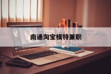 巴中南通淘宝模特兼职(南通哪里有模特培训班)