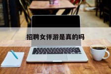 巴中雇用女伴游是实的吗(私家伴游雇用信息是实的吗)