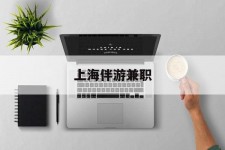 巴中上海伴游兼职(上海伴游雇用是实的吗)