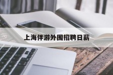 巴中上海伴游外围雇用日薪(上海雇用伴游年薪8000万)