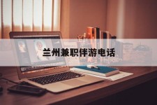 巴中兰州兼职伴游德律风(兰州结伴旅游微信群)
