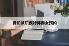 巴中贵阳兼职模特伴游女预约的简单介绍